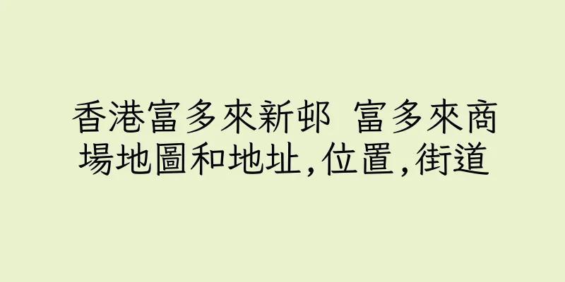 香港富多來新邨 富多來商場地圖和地址,位置,街道