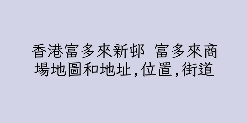 香港富多來新邨 富多來商場地圖和地址,位置,街道