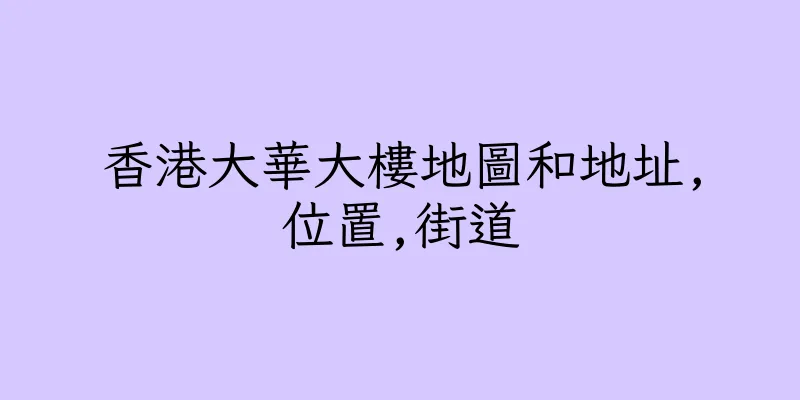 香港大華大樓地圖和地址,位置,街道