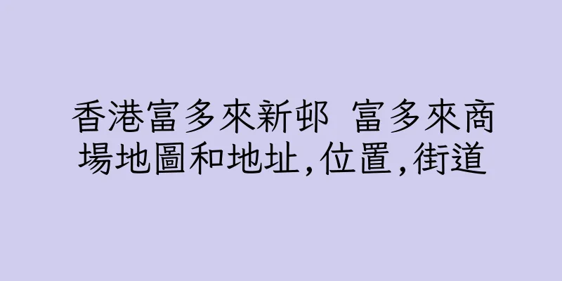 香港富多來新邨 富多來商場地圖和地址,位置,街道