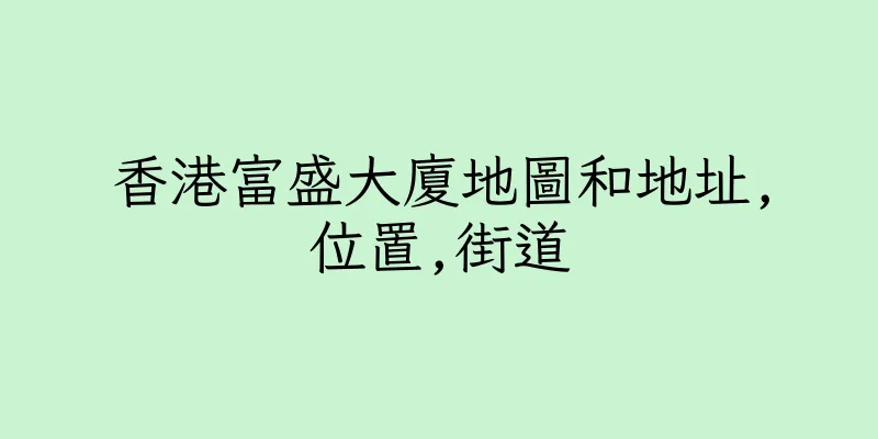 香港富盛大廈地圖和地址,位置,街道