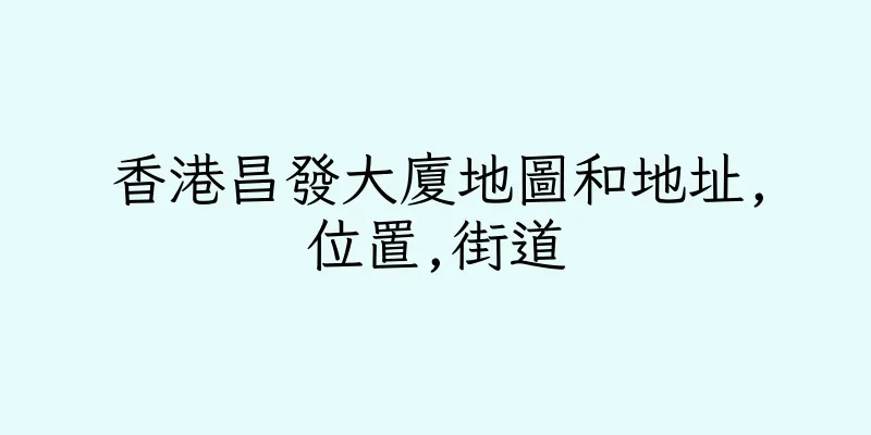 香港昌發大廈地圖和地址,位置,街道