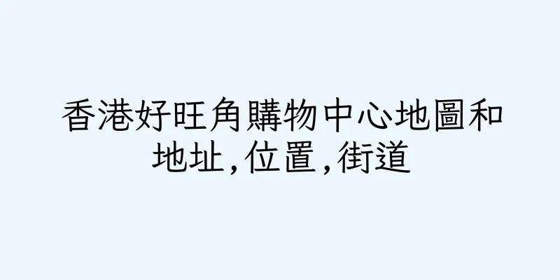 香港好旺角購物中心地圖和地址,位置,街道