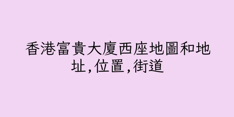 香港富貴大廈西座地圖和地址,位置,街道