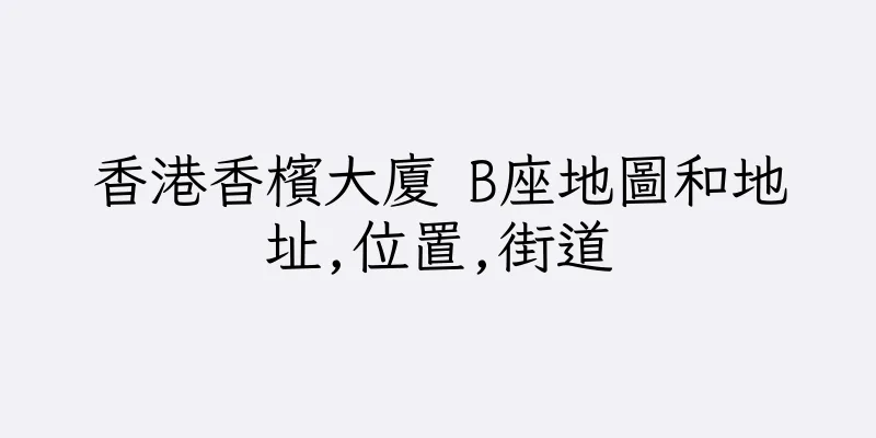 香港香檳大廈 B座地圖和地址,位置,街道