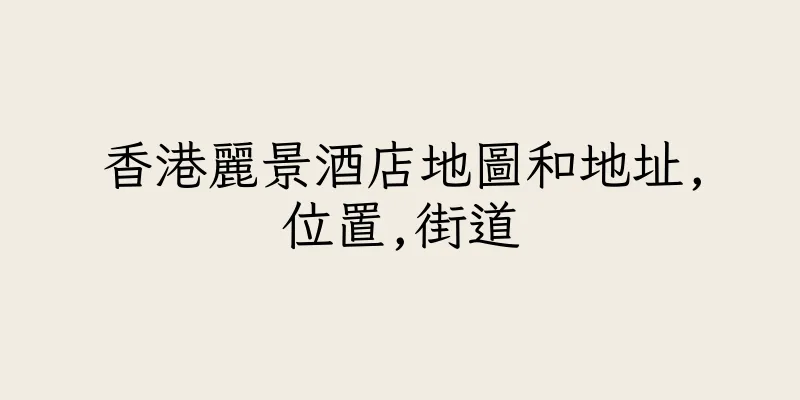 香港麗景酒店地圖和地址,位置,街道
