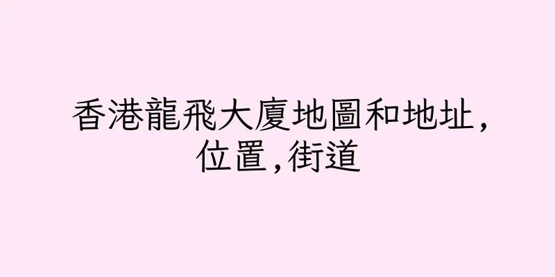 香港龍飛大廈地圖和地址,位置,街道