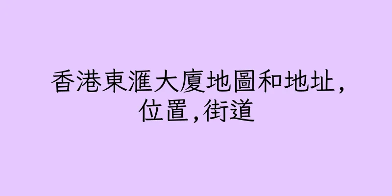 香港東滙大廈地圖和地址,位置,街道
