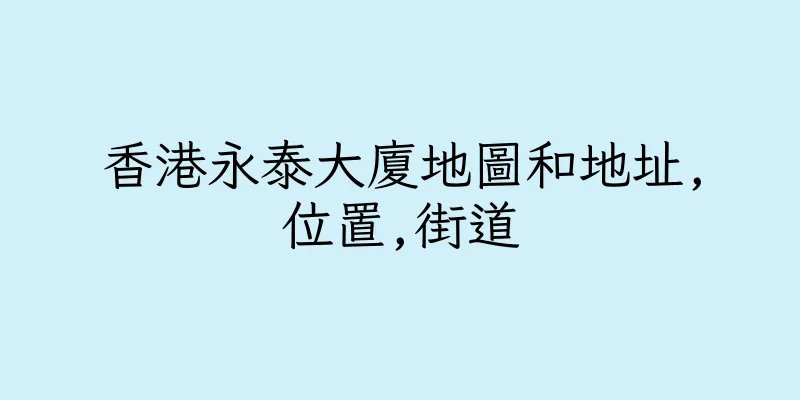 香港永泰大廈地圖和地址,位置,街道