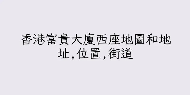 香港富貴大廈西座地圖和地址,位置,街道