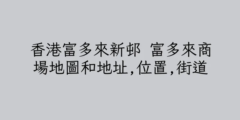香港富多來新邨 富多來商場地圖和地址,位置,街道
