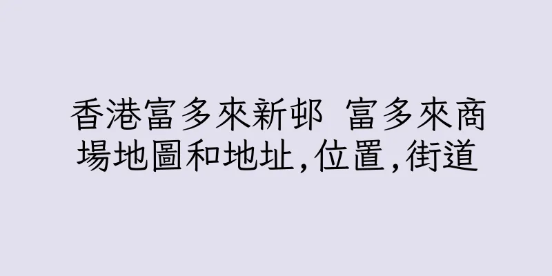 香港富多來新邨 富多來商場地圖和地址,位置,街道