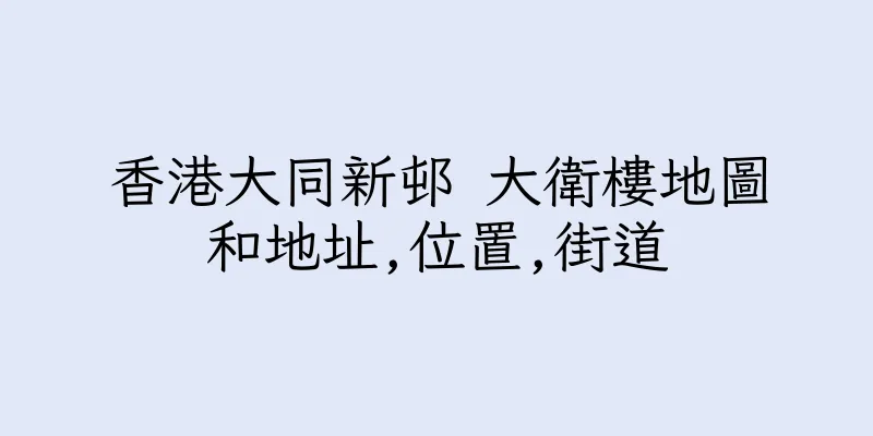香港大同新邨 大衛樓地圖和地址,位置,街道