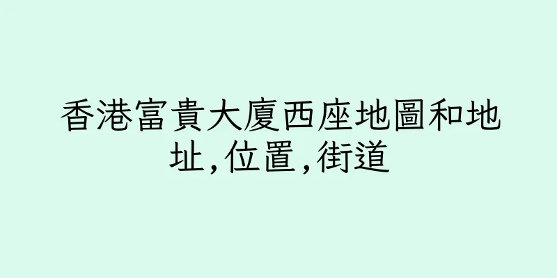 香港富貴大廈西座地圖和地址,位置,街道