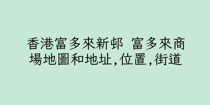 香港富多來新邨 富多來商場地圖和地址,位置,街道