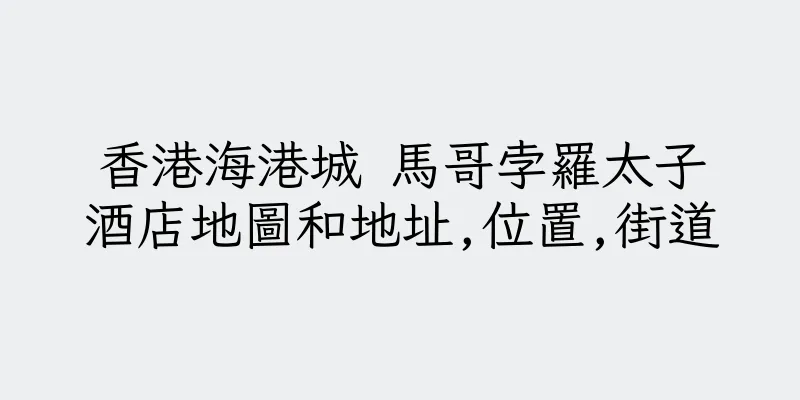 香港海港城 馬哥孛羅太子酒店地圖和地址,位置,街道