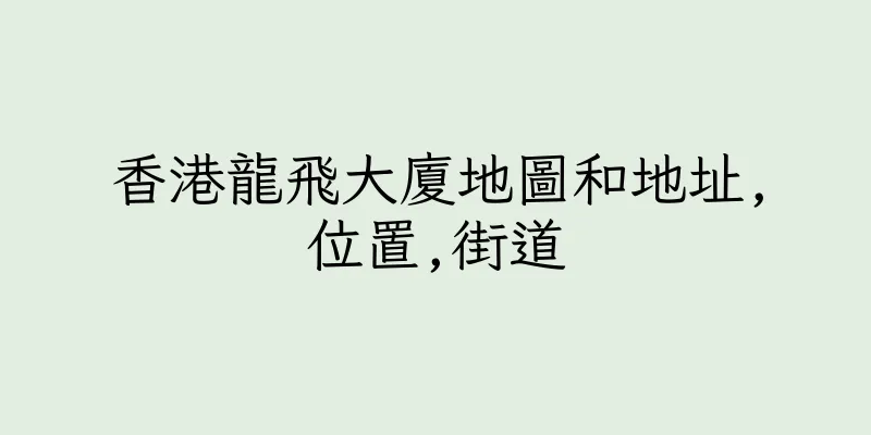 香港龍飛大廈地圖和地址,位置,街道