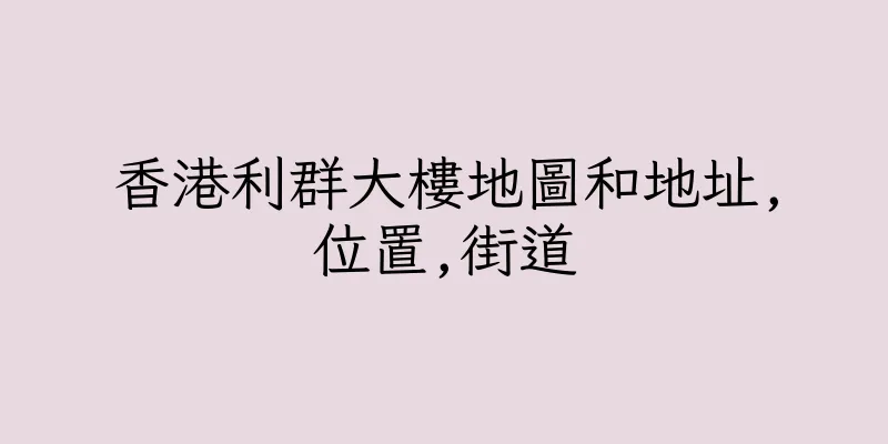 香港利群大樓地圖和地址,位置,街道