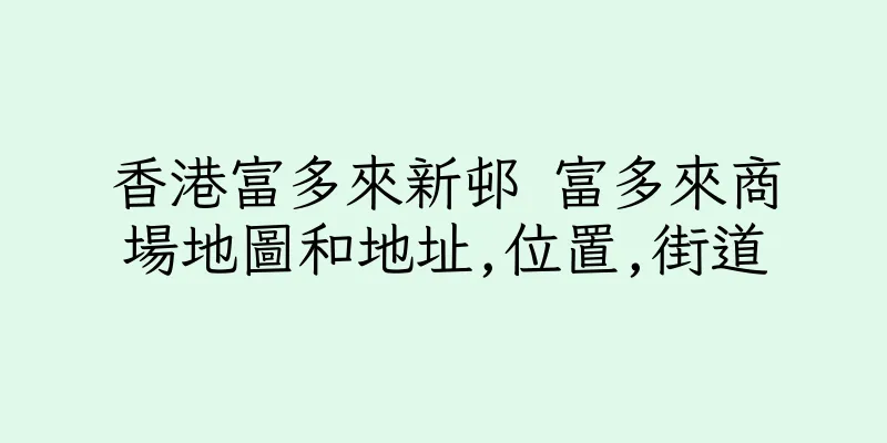 香港富多來新邨 富多來商場地圖和地址,位置,街道