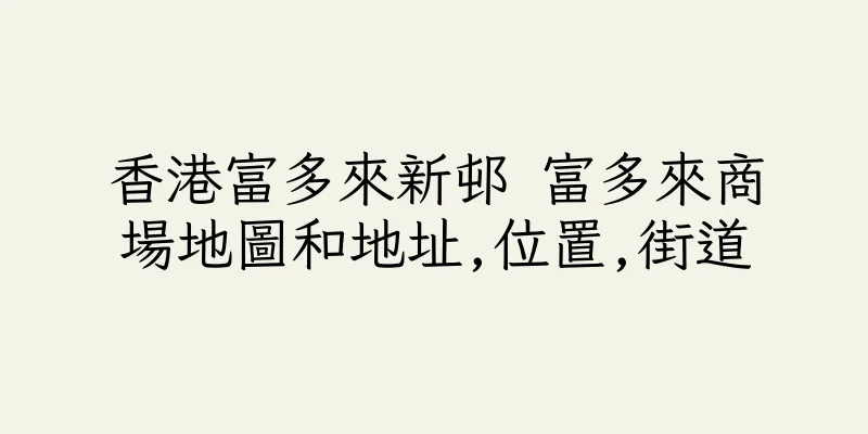 香港富多來新邨 富多來商場地圖和地址,位置,街道