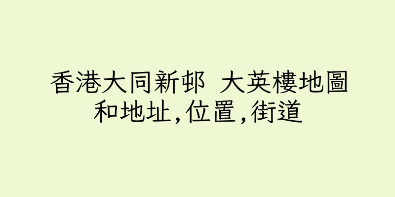 香港大同新邨 大英樓地圖和地址,位置,街道