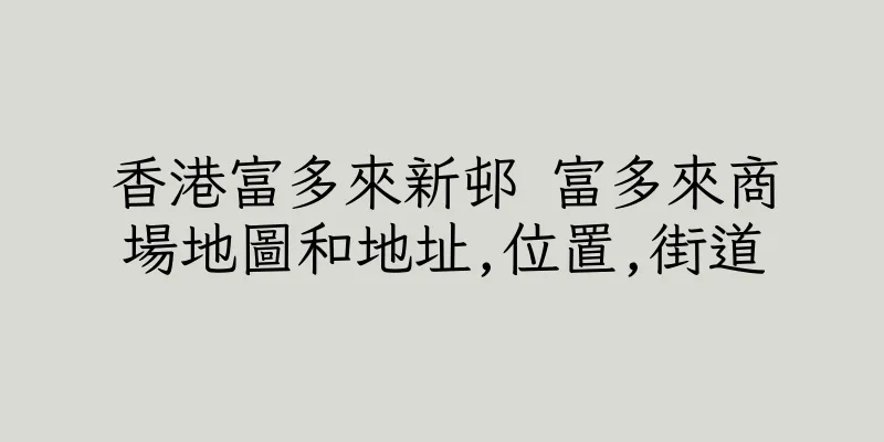 香港富多來新邨 富多來商場地圖和地址,位置,街道