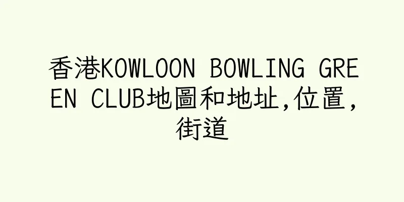 香港KOWLOON BOWLING GREEN CLUB地圖和地址,位置,街道