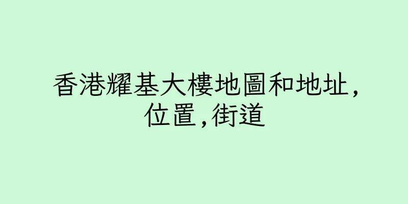 香港耀基大樓地圖和地址,位置,街道