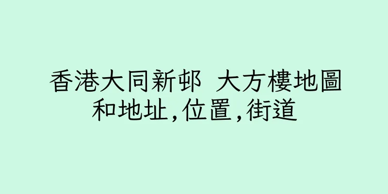 香港大同新邨 大方樓地圖和地址,位置,街道