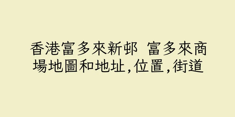 香港富多來新邨 富多來商場地圖和地址,位置,街道