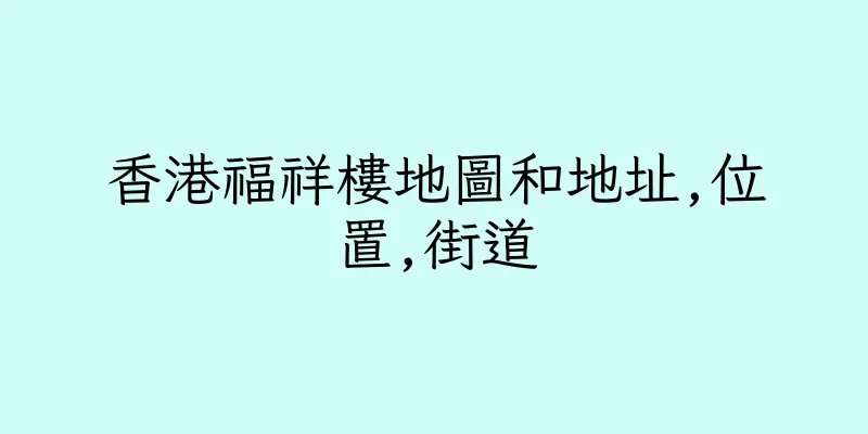 香港福祥樓地圖和地址,位置,街道