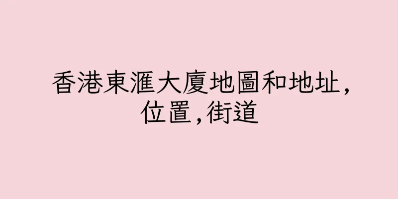 香港東滙大廈地圖和地址,位置,街道