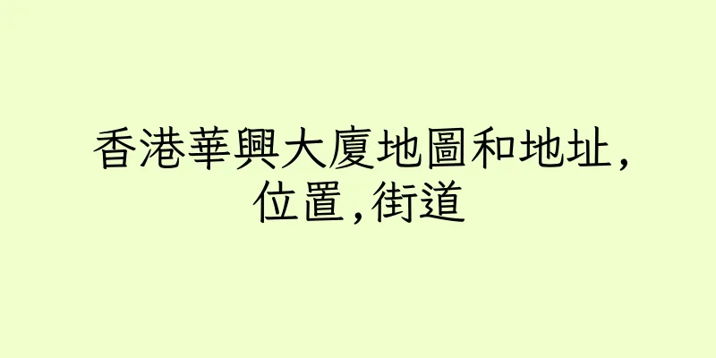 香港華興大廈地圖和地址,位置,街道