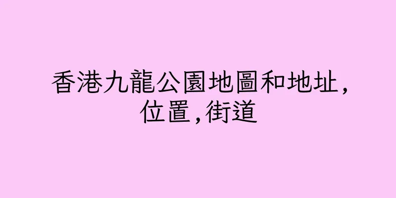 香港九龍公園地圖和地址,位置,街道