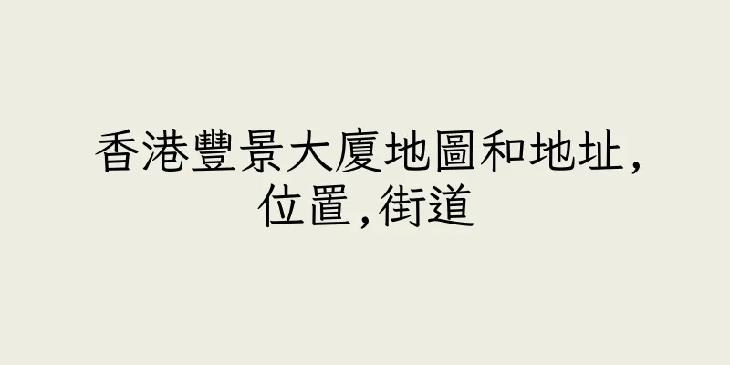 香港豐景大廈地圖和地址,位置,街道