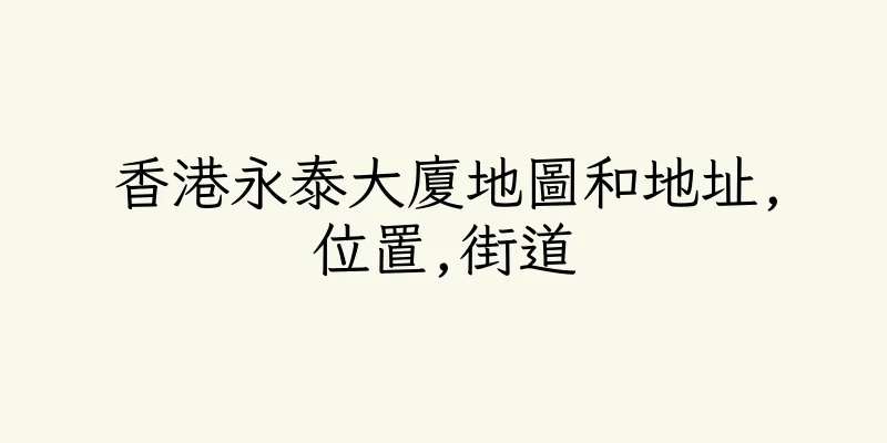 香港永泰大廈地圖和地址,位置,街道