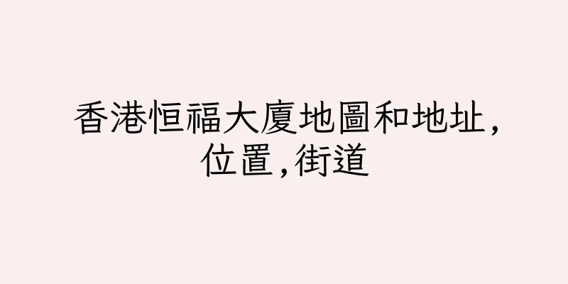 香港恒福大廈地圖和地址,位置,街道
