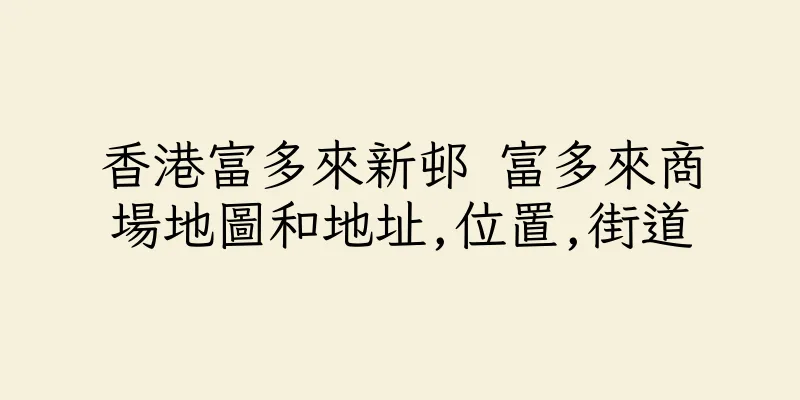 香港富多來新邨 富多來商場地圖和地址,位置,街道