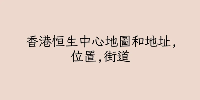 香港恒生中心地圖和地址,位置,街道