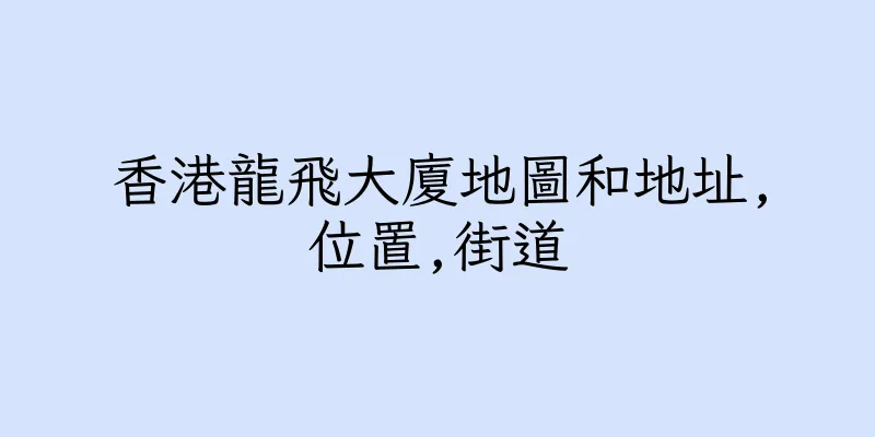 香港龍飛大廈地圖和地址,位置,街道