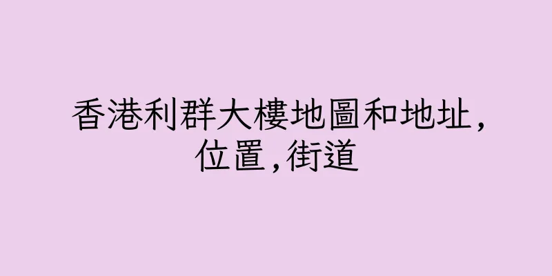 香港利群大樓地圖和地址,位置,街道