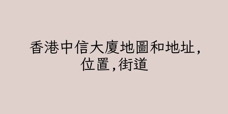 香港中信大廈地圖和地址,位置,街道