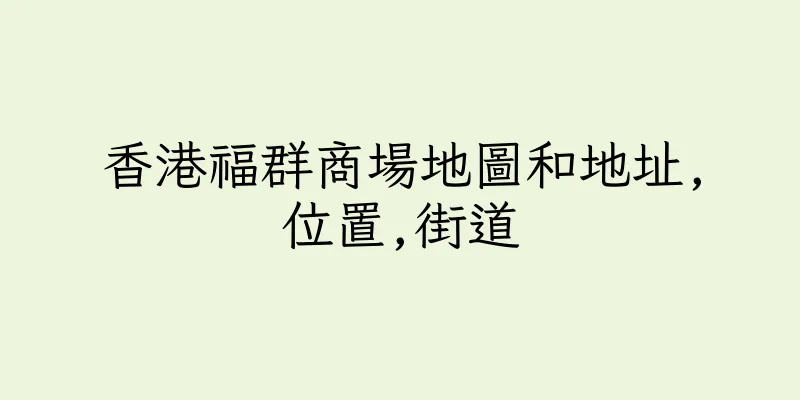 香港福群商場地圖和地址,位置,街道