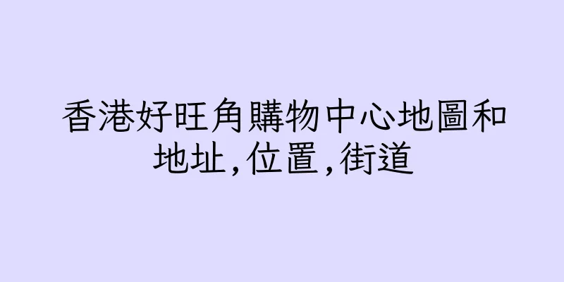 香港好旺角購物中心地圖和地址,位置,街道
