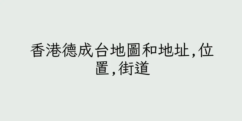 香港德成台地圖和地址,位置,街道