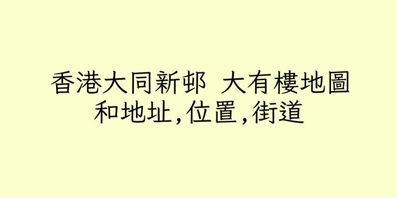 香港大同新邨 大有樓地圖和地址,位置,街道