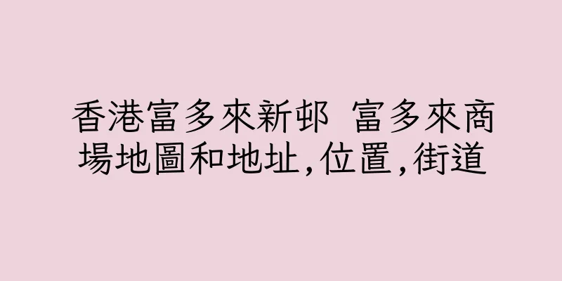 香港富多來新邨 富多來商場地圖和地址,位置,街道
