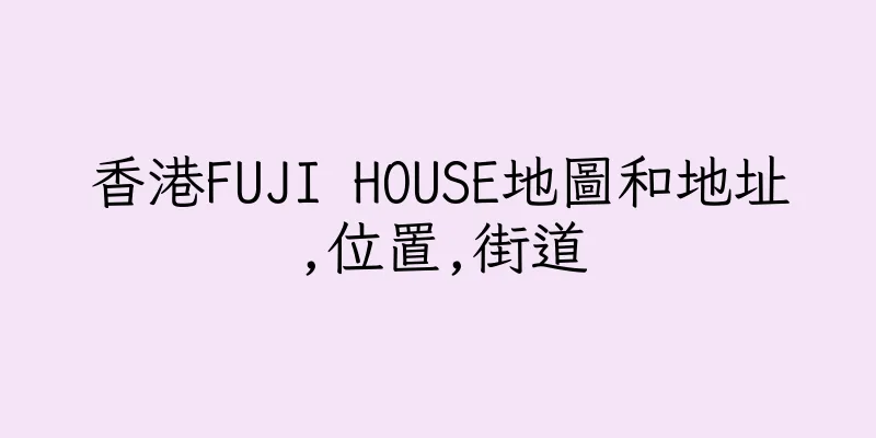 香港FUJI HOUSE地圖和地址,位置,街道