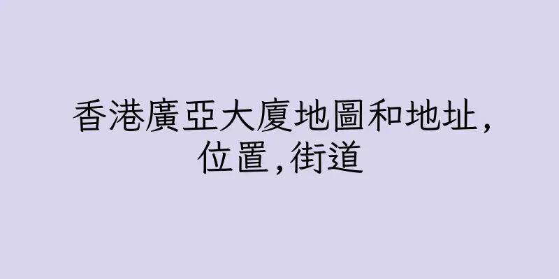 香港廣亞大廈地圖和地址,位置,街道