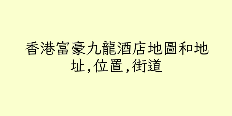香港富豪九龍酒店地圖和地址,位置,街道